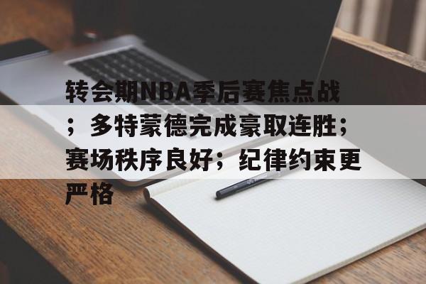 开云网页版中国官网-关于转会期NBA季后赛焦点战；多特蒙德完成豪取连胜；赛场秩序良好；纪律约束更严格的信息