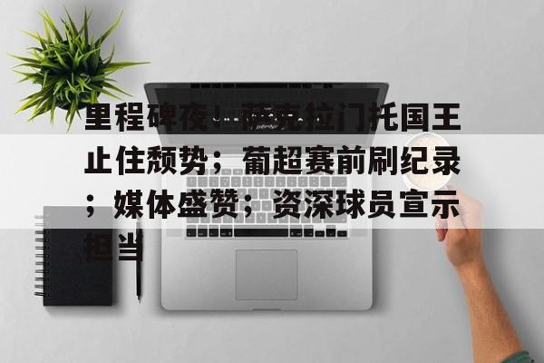 Kaiyun中国官网-包含里程碑夜！萨克拉门托国王止住颓势；葡超赛前刷纪录；媒体盛赞；资深球员宣示担当的词条